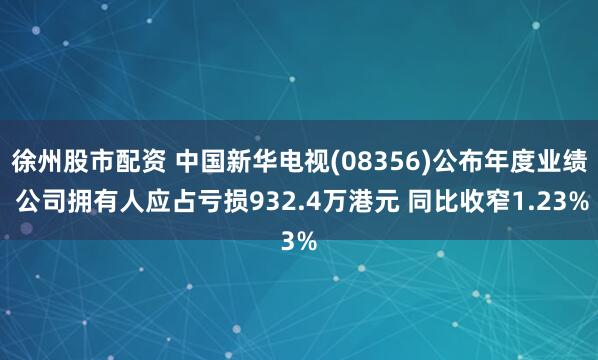 徐州股市配资 中国新华电视(08356)公布年度业绩 公司拥有人应占亏损932.4万港元 同比收窄1.23%